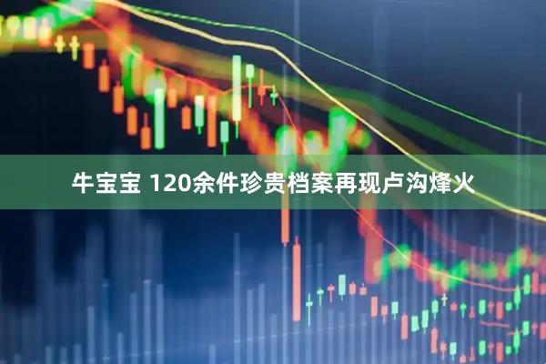牛宝宝 120余件珍贵档案再现卢沟烽火