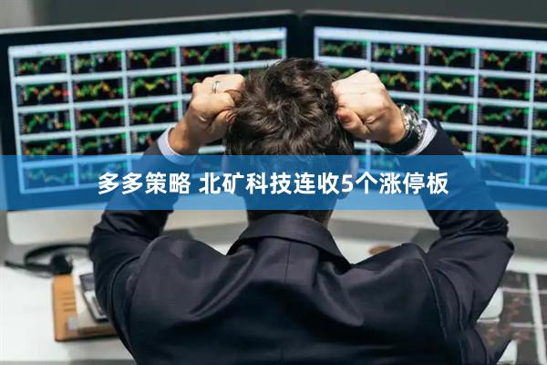 多多策略 北矿科技连收5个涨停板