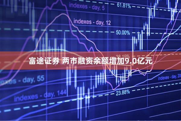 富途证券 两市融资余额增加9.0亿元