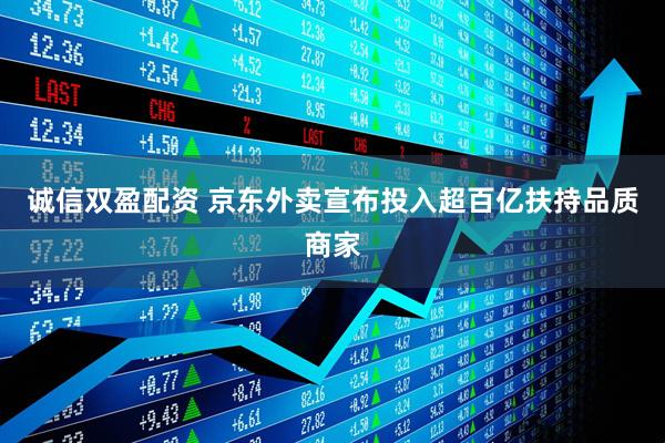 诚信双盈配资 京东外卖宣布投入超百亿扶持品质商家