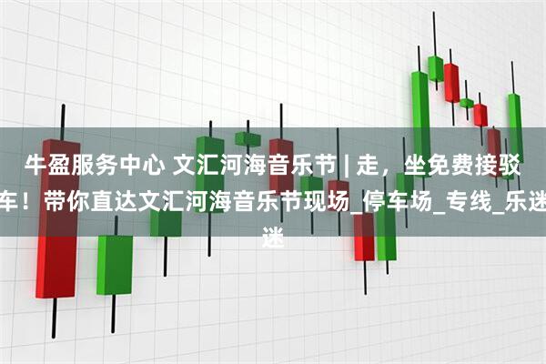 牛盈服务中心 文汇河海音乐节 | 走，坐免费接驳车！带你直达文汇河海音乐节现场_停车场_专线_乐迷