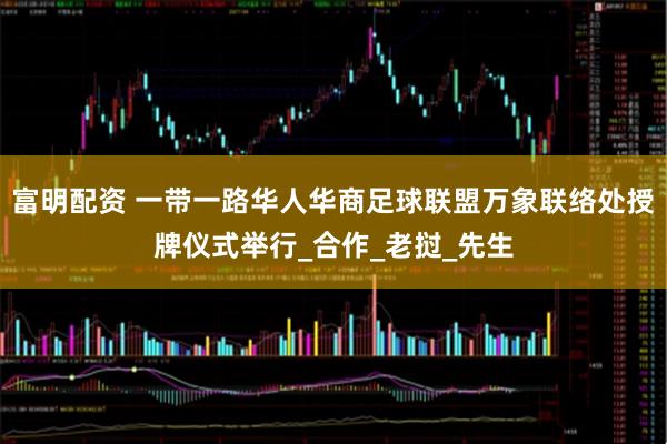 富明配资 一带一路华人华商足球联盟万象联络处授牌仪式举行_合作_老挝_先生