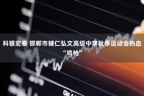 科银宏泰 邯郸市辅仁弘文高级中学秋季运动会热血“鸣枪”