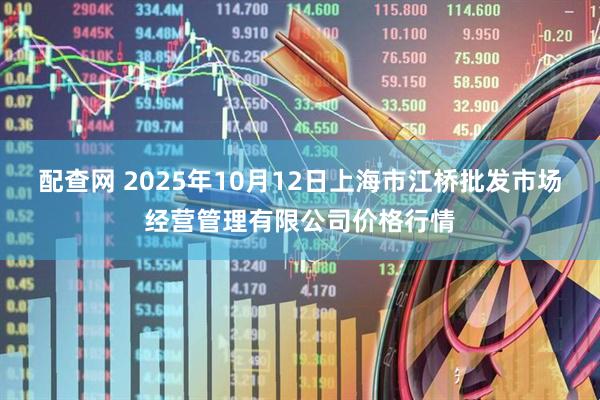 配查网 2025年10月12日上海市江桥批发市场经营管理有限公司价格行情