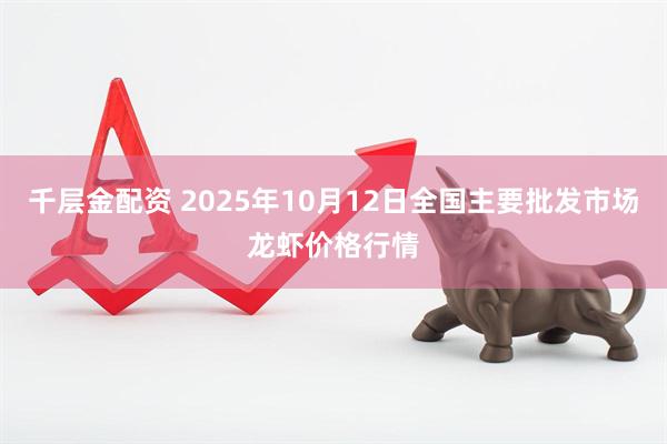 千层金配资 2025年10月12日全国主要批发市场龙虾价格行情